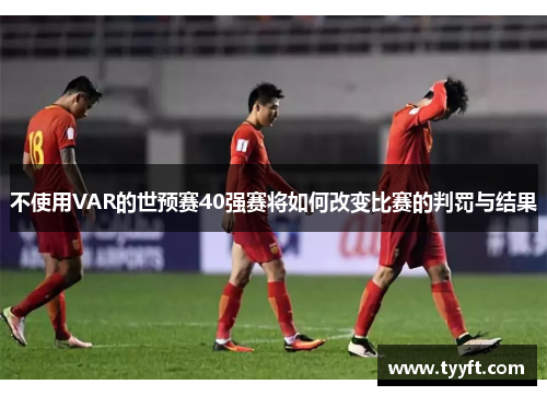 不使用VAR的世预赛40强赛将如何改变比赛的判罚与结果