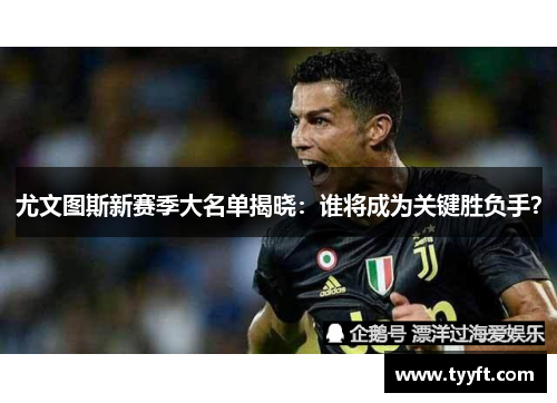 尤文图斯新赛季大名单揭晓：谁将成为关键胜负手？